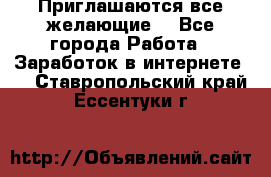 Приглашаются все желающие! - Все города Работа » Заработок в интернете   . Ставропольский край,Ессентуки г.